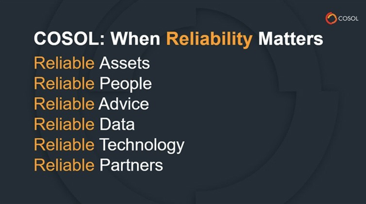 Picture from one of our slides that lists COSOL's Reliability commitment. Reliable assets, people, advice, data, technology and partners